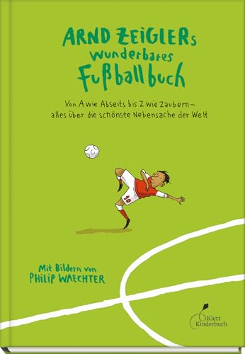Arnd Zeiglers wunderbares Fußballbuch: Von A wie Abseits bis Z wie Zaubern – alles über die schönste Nebensache der Welt von Klett Kinderbuch